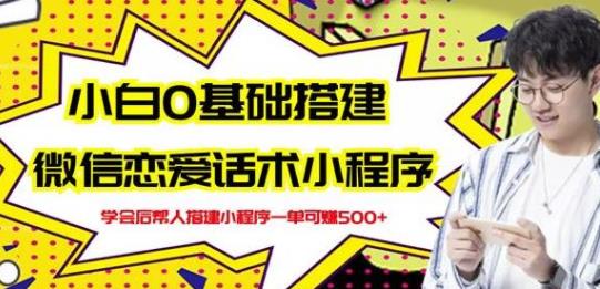 [高端精品] 新手0基础搭建微信恋爱话术小程序，一单赚几百【视频教程+小程序源码】