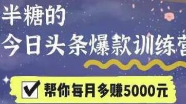 [自媒体运营] 2022半糖头条爆文特训营：从0开始操作，写微头条赚钱=老天爷喂饭，不吃说不过去