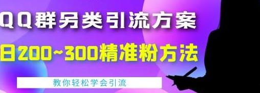 [引流变现] QQ群另类引流方案，日200~300精准粉方法，外面收费888